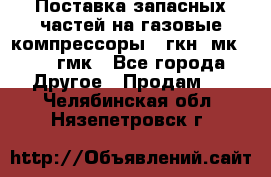 Поставка запасных частей на газовые компрессоры 10гкн, мк-8,10 гмк - Все города Другое » Продам   . Челябинская обл.,Нязепетровск г.